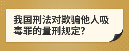 我国刑法对欺骗他人吸毒罪的量刑规定?