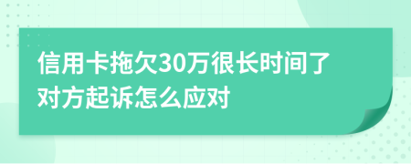 信用卡拖欠30万很长时间了对方起诉怎么应对