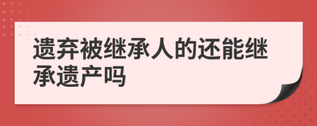 遗弃被继承人的还能继承遗产吗