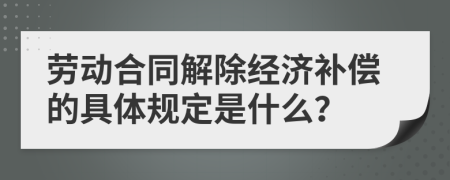 劳动合同解除经济补偿的具体规定是什么？