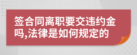 签合同离职要交违约金吗,法律是如何规定的