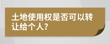 土地使用权是否可以转让给个人？