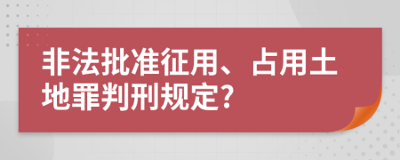 非法批准征用、占用土地罪判刑规定?