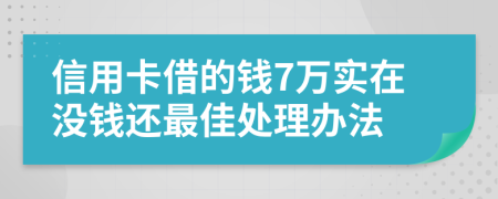 信用卡借的钱7万实在没钱还最佳处理办法