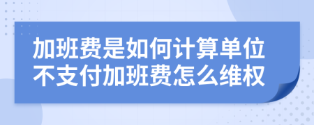 加班费是如何计算单位不支付加班费怎么维权