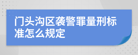 门头沟区袭警罪量刑标准怎么规定