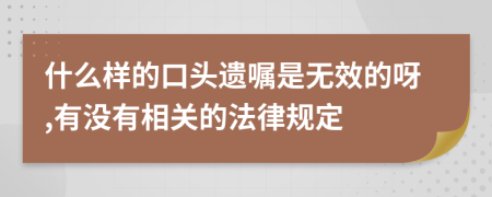 什么样的口头遗嘱是无效的呀,有没有相关的法律规定