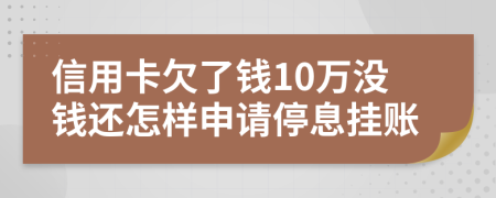 信用卡欠了钱10万没钱还怎样申请停息挂账