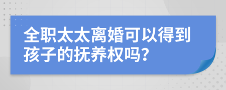 全职太太离婚可以得到孩子的抚养权吗？