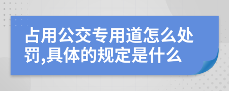 占用公交专用道怎么处罚,具体的规定是什么