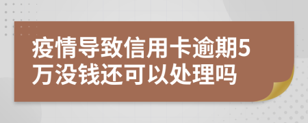 疫情导致信用卡逾期5万没钱还可以处理吗