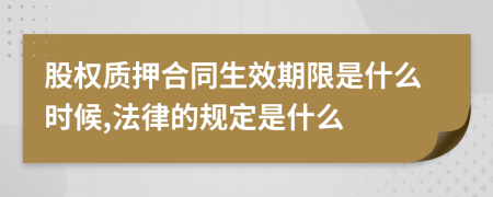 股权质押合同生效期限是什么时候,法律的规定是什么