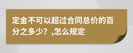 定金不可以超过合同总价的百分之多少？,怎么规定