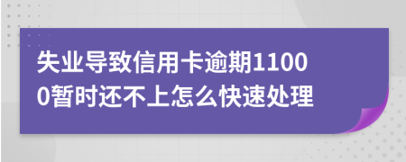 失业导致信用卡逾期11000暂时还不上怎么快速处理