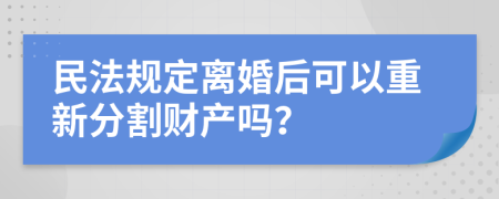 民法规定离婚后可以重新分割财产吗？