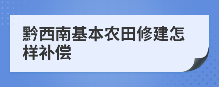 黔西南基本农田修建怎样补偿