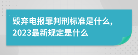 毁弃电报罪判刑标准是什么,2023最新规定是什么