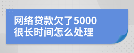 网络贷款欠了5000很长时间怎么处理