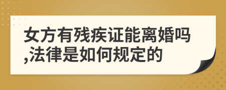 女方有残疾证能离婚吗,法律是如何规定的