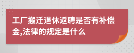 工厂搬迁退休返聘是否有补偿金,法律的规定是什么