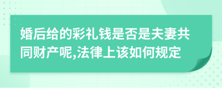 婚后给的彩礼钱是否是夫妻共同财产呢,法律上该如何规定