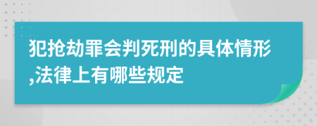 犯抢劫罪会判死刑的具体情形,法律上有哪些规定