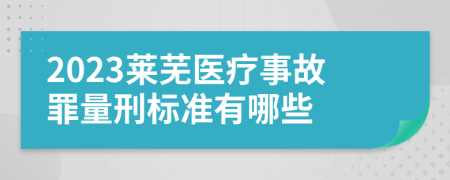 2023莱芜医疗事故罪量刑标准有哪些