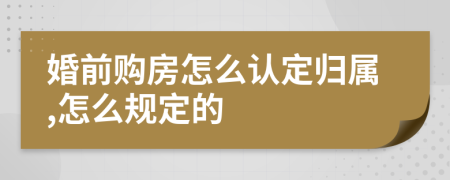 婚前购房怎么认定归属,怎么规定的