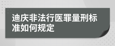 迪庆非法行医罪量刑标准如何规定