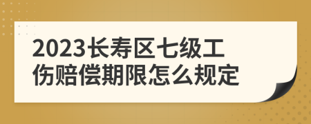 2023长寿区七级工伤赔偿期限怎么规定