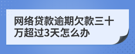 网络贷款逾期欠款三十万超过3天怎么办