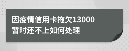 因疫情信用卡拖欠13000暂时还不上如何处理