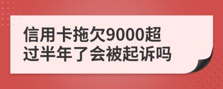 信用卡拖欠9000超过半年了会被起诉吗