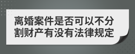 离婚案件是否可以不分割财产有没有法律规定