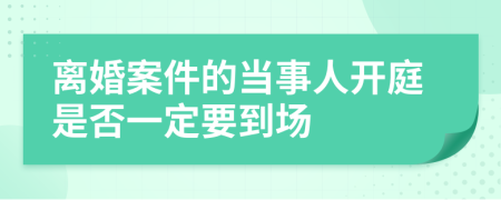 离婚案件的当事人开庭是否一定要到场