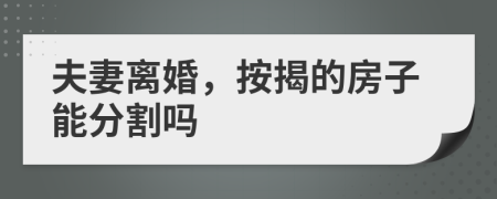 夫妻离婚，按揭的房子能分割吗