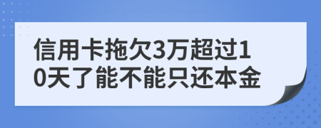 信用卡拖欠3万超过10天了能不能只还本金