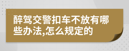 醉驾交警扣车不放有哪些办法,怎么规定的