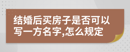 结婚后买房子是否可以写一方名字,怎么规定