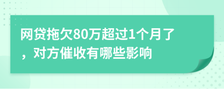 网贷拖欠80万超过1个月了，对方催收有哪些影响