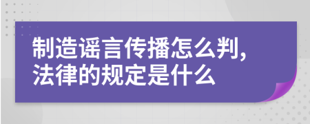 制造谣言传播怎么判,法律的规定是什么