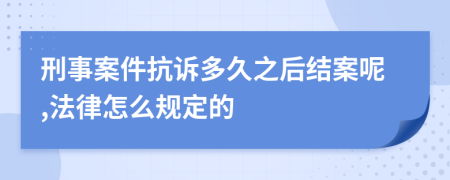 刑事案件抗诉多久之后结案呢,法律怎么规定的