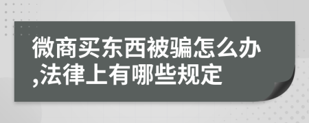 微商买东西被骗怎么办,法律上有哪些规定