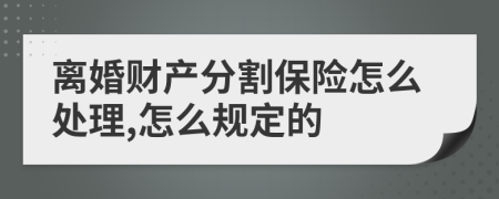 离婚财产分割保险怎么处理,怎么规定的