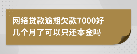 网络贷款逾期欠款7000好几个月了可以只还本金吗