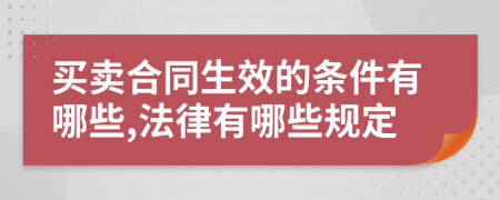 买卖合同生效的条件有哪些,法律有哪些规定