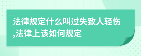 法律规定什么叫过失致人轻伤,法律上该如何规定