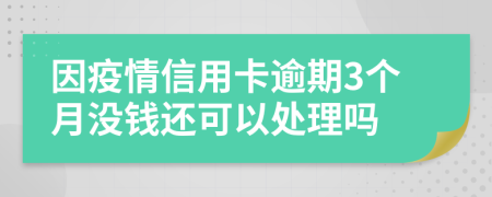 因疫情信用卡逾期3个月没钱还可以处理吗