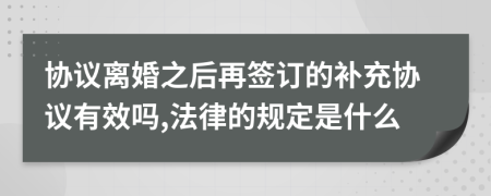 协议离婚之后再签订的补充协议有效吗,法律的规定是什么