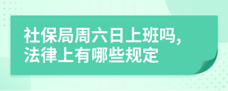 社保局周六日上班吗,法律上有哪些规定